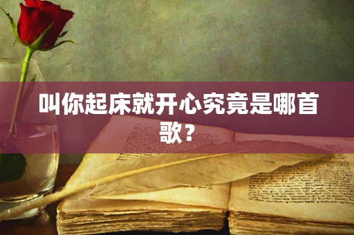叫你起床就开心究竟是哪首歌？