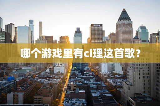 哪个游戏里有ci理这首歌？