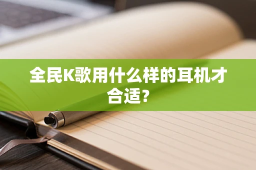 全民K歌用什么样的耳机才合适？