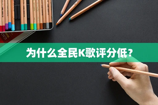 为什么全民K歌评分低？