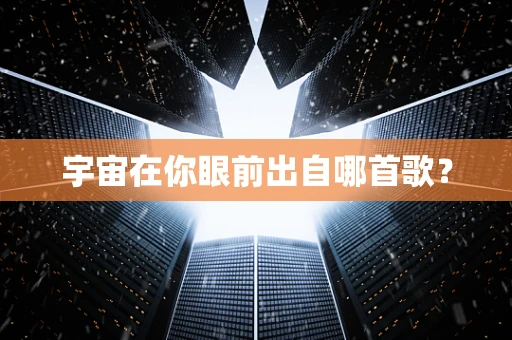 宇宙在你眼前出自哪首歌？