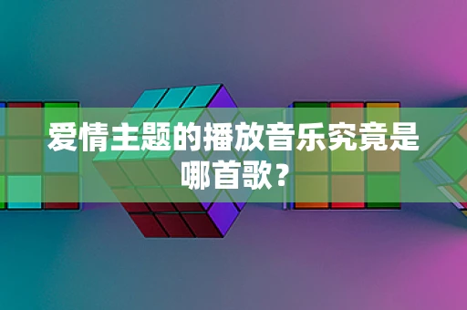 爱情主题的播放音乐究竟是哪首歌？