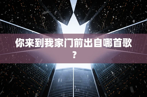 你来到我家门前出自哪首歌？