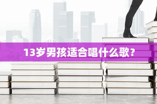 13岁男孩适合唱什么歌？