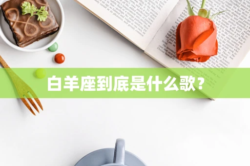 白羊座到底是什么歌？