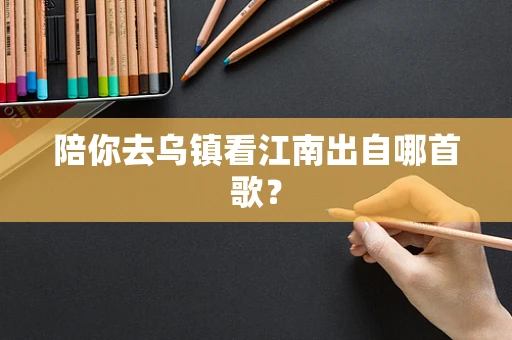 陪你去乌镇看江南出自哪首歌？