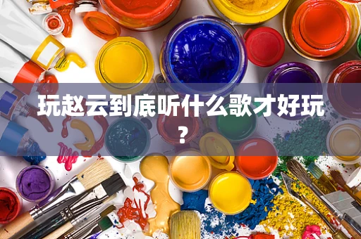 玩赵云到底听什么歌才好玩？