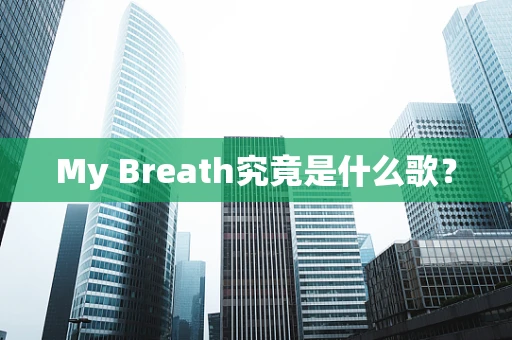 My Breath究竟是什么歌？