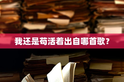 我还是苟活着出自哪首歌？