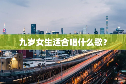 九岁女生适合唱什么歌？