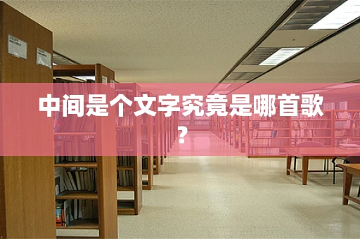 中间是个文字究竟是哪首歌？