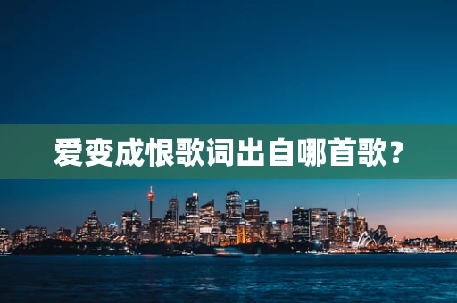 爱变成恨歌词出自哪首歌？