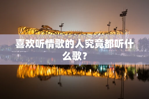 喜欢听情歌的人究竟都听什么歌？
