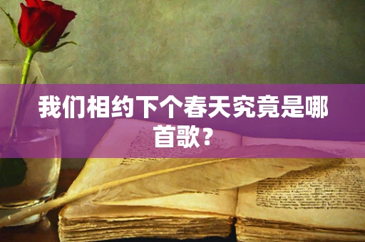 我们相约下个春天究竟是哪首歌？