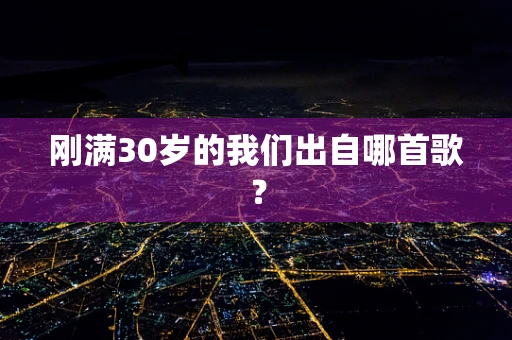 刚满30岁的我们出自哪首歌？