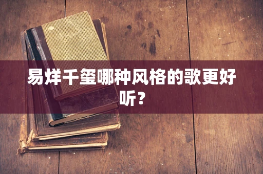 易烊千玺哪种风格的歌更好听？