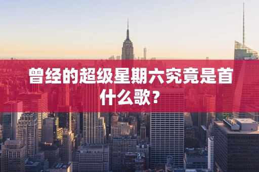 曾经的超级星期六究竟是首什么歌？
