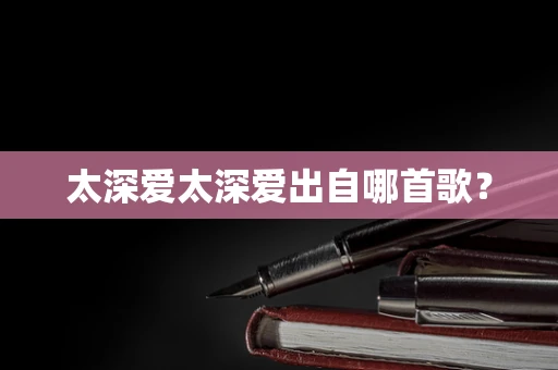 太深爱太深爱出自哪首歌？