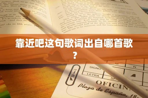 靠近吧这句歌词出自哪首歌？