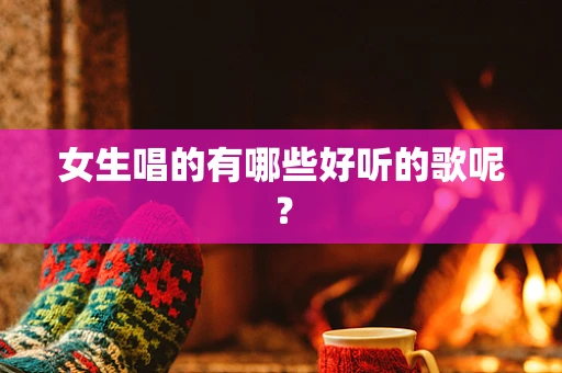 女生唱的有哪些好听的歌呢？