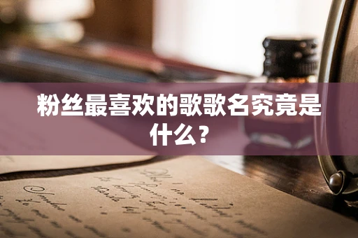 粉丝最喜欢的歌歌名究竟是什么？