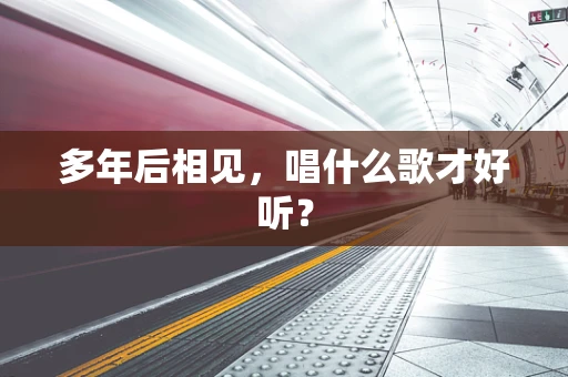 多年后相见，唱什么歌才好听？