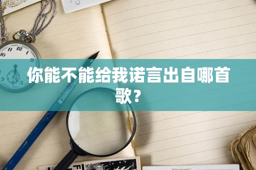 你能不能给我诺言出自哪首歌？