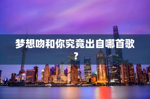 梦想吻和你究竟出自哪首歌？