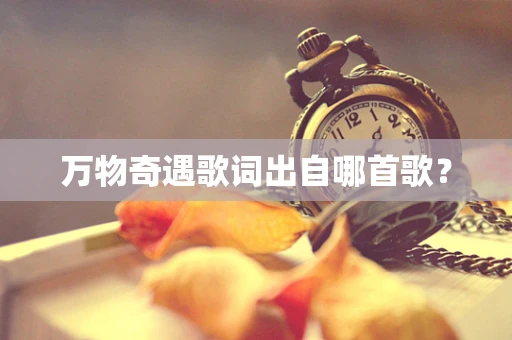 万物奇遇歌词出自哪首歌？