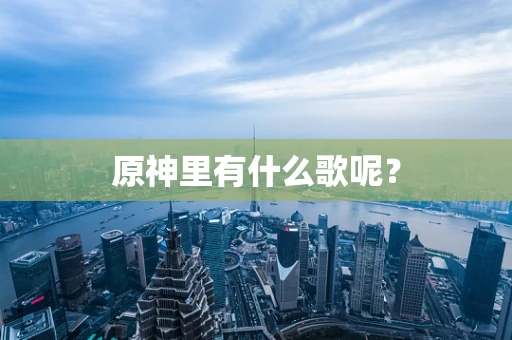 原神里有什么歌呢？