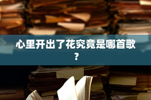 心里开出了花究竟是哪首歌？