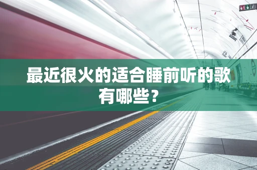 最近很火的适合睡前听的歌有哪些？