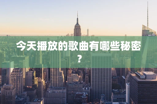 今天播放的歌曲有哪些秘密？