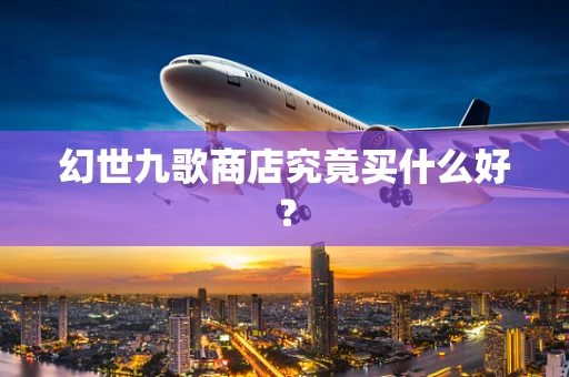 幻世九歌商店究竟买什么好？