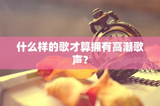 什么样的歌才算拥有高潮歌声？