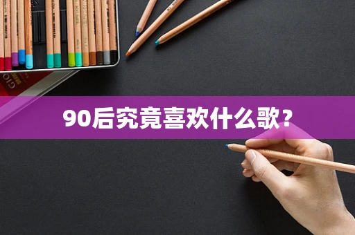 90后究竟喜欢什么歌？