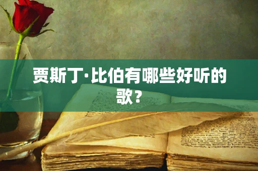 贾斯丁·比伯有哪些好听的歌？