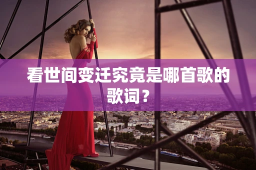 看世间变迁究竟是哪首歌的歌词？