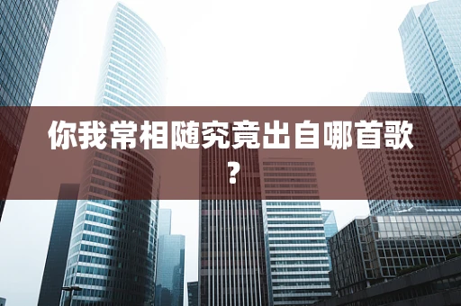 你我常相随究竟出自哪首歌？
