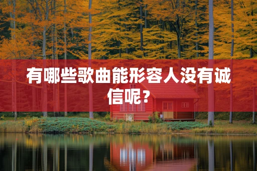 有哪些歌曲能形容人没有诚信呢？