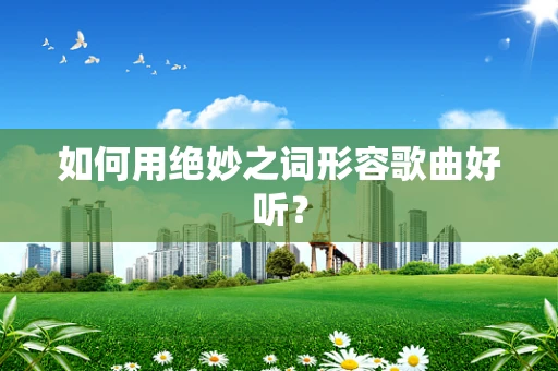 如何用绝妙之词形容歌曲好听？