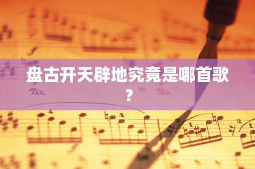 盘古开天辟地究竟是哪首歌？