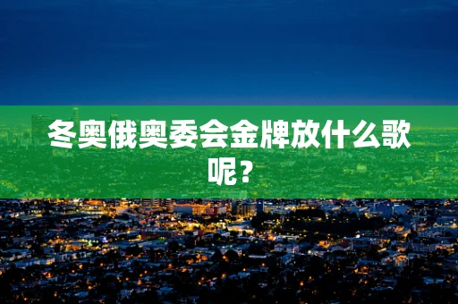 冬奥俄奥委会金牌放什么歌呢？