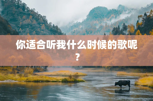 你适合听我什么时候的歌呢？