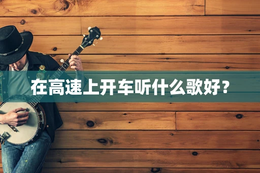 在高速上开车听什么歌好？