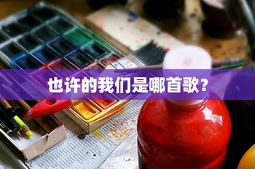 也许的我们是哪首歌？