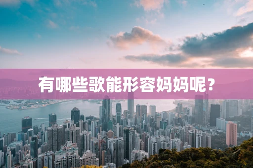 有哪些歌能形容妈妈呢？