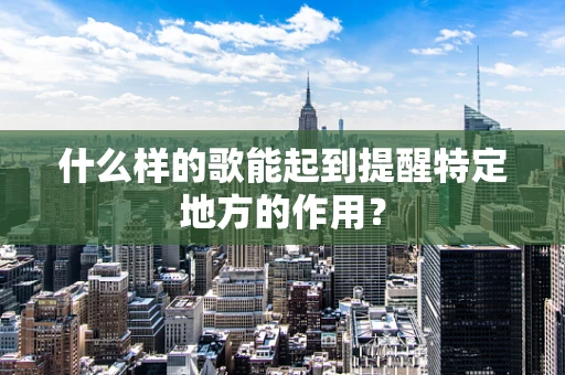 什么样的歌能起到提醒特定地方的作用？