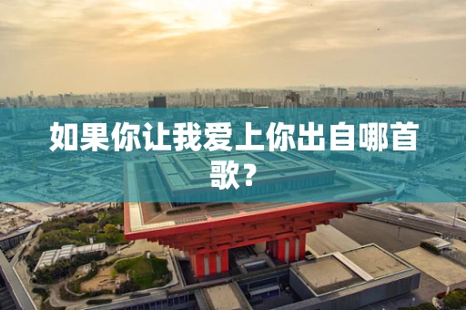如果你让我爱上你出自哪首歌？