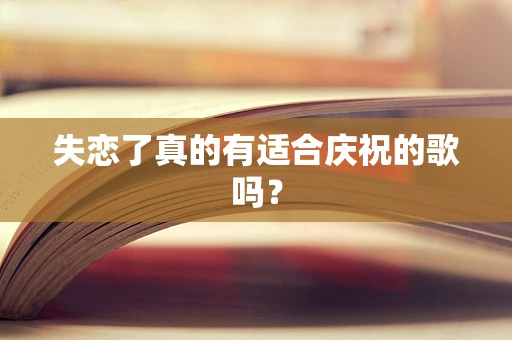 失恋了真的有适合庆祝的歌吗？